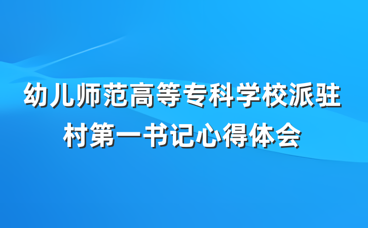 幼儿师范高等专科学校派驻村第一书记心得体会