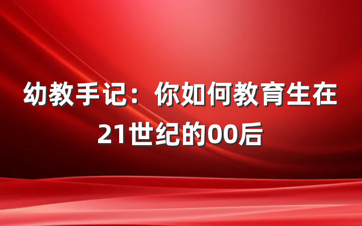 幼教手记：你如何教育生在21世纪的00后