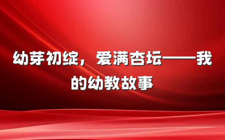 幼芽初绽，爱满杏坛——我的幼教故事