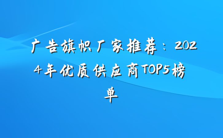 广告旗帜厂家推荐:2024年优质供应商TOP5榜单