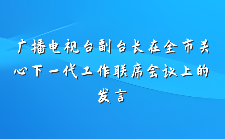 广播电视台副台长在全市关心下一代工作联席会议上的发言