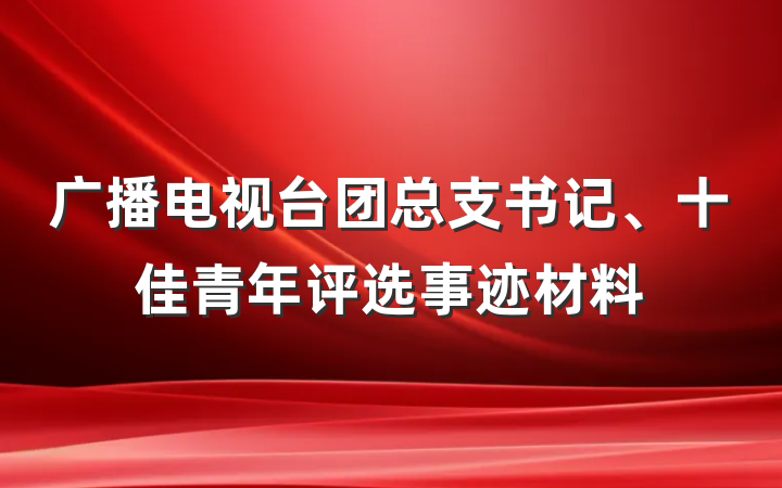 广播电视台团总支书记、十佳青年评选事迹材料