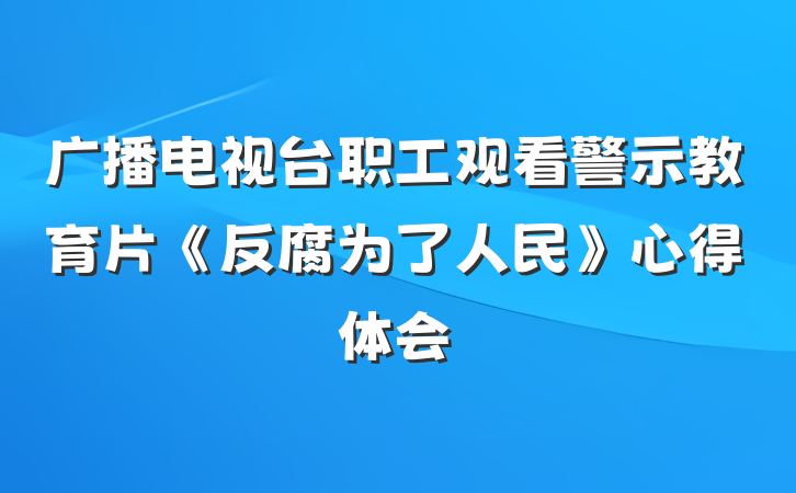 广播电视台职工观看警示教育片《反腐为了人民》心得体会