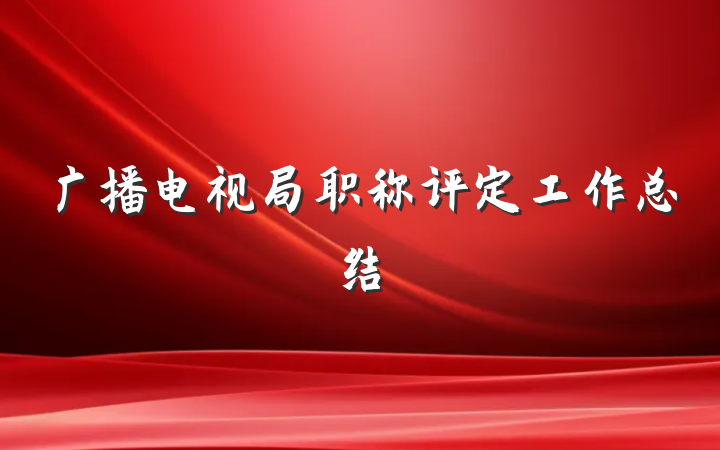 广播电视局职称评定工作总结