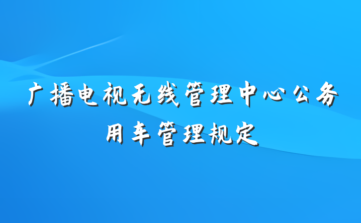 广播电视无线管理中心公务用车管理规定