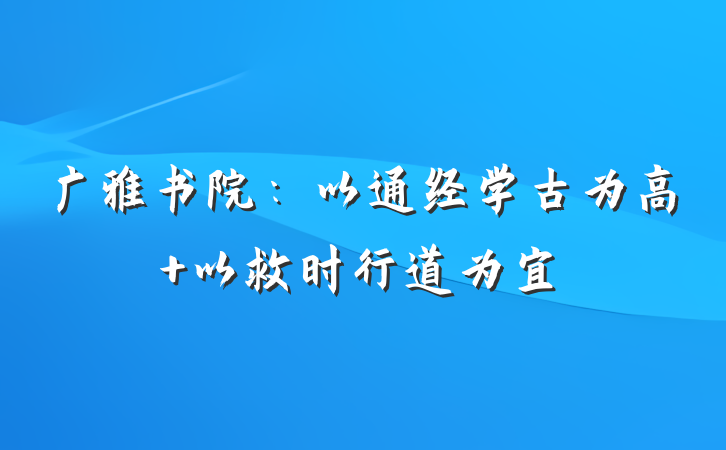 广雅书院：以通经学古为高 以救时行道为宜