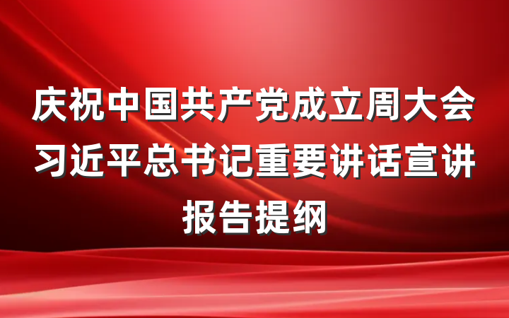 庆祝中国共产党成立周大会习近平总书记重要讲话宣讲报告提纲