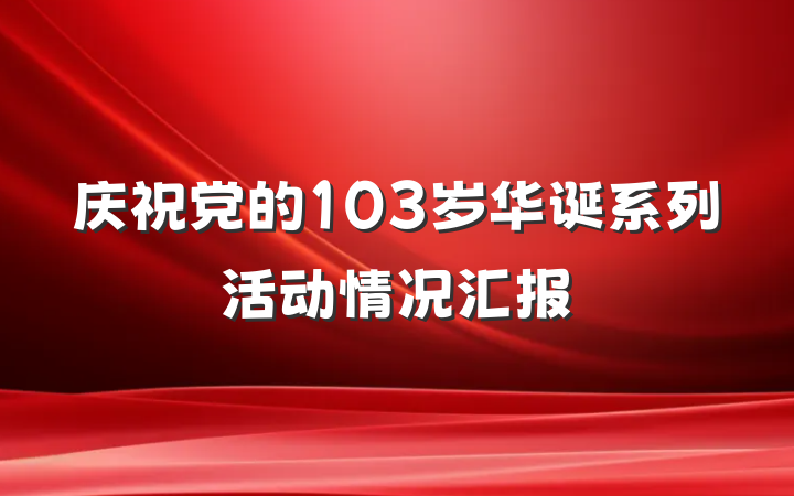 庆祝党的103岁华诞系列活动情况汇报
