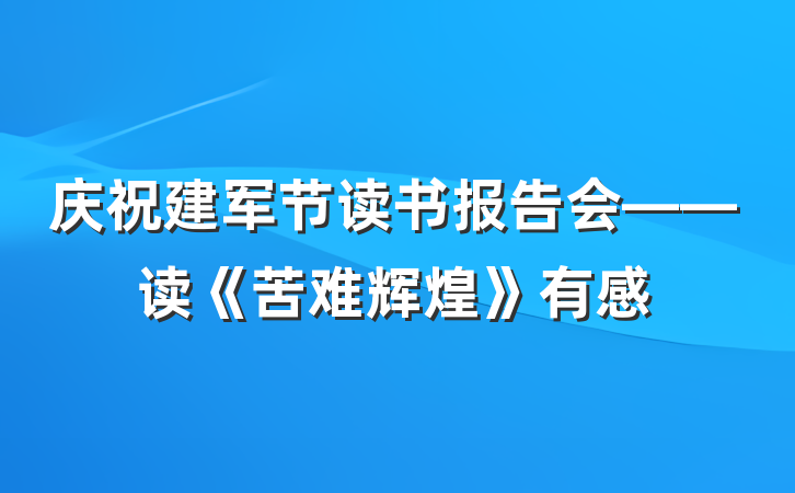 庆祝建军节读书报告会——读《苦难辉煌》有感