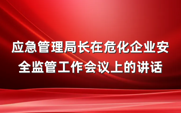 应急管理局长在危化企业安全监管工作会议上的讲话