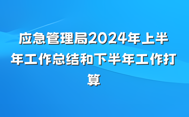 应急管理局2024年上半年工作总结和下半年工作打算