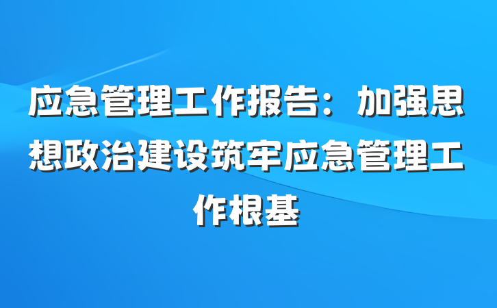 应急管理工作报告：加强思想政治建设筑牢应急管理工作根基