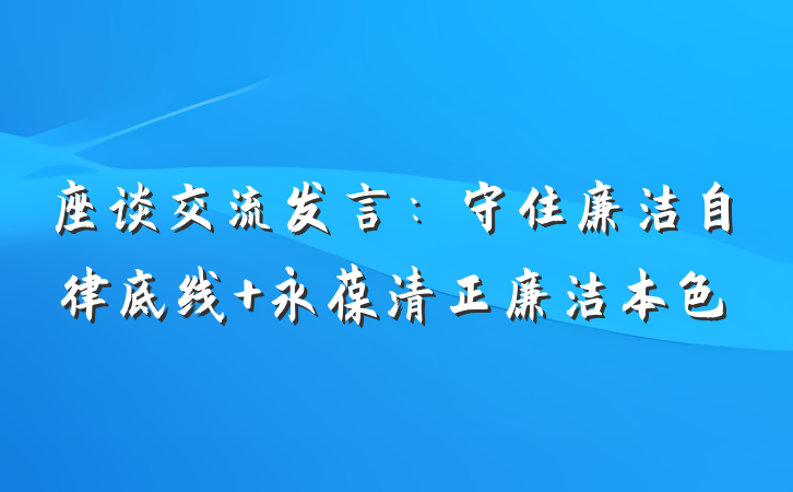 座谈交流发言：守住廉洁自律底线 永葆清正廉洁本色