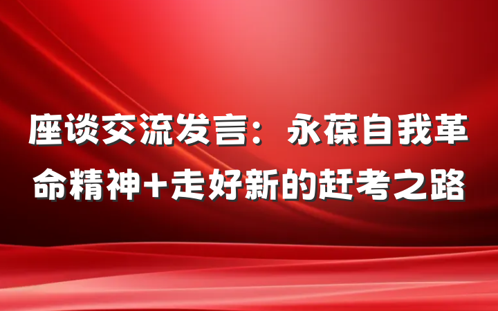 座谈交流发言：永葆自我革命精神 走好新的赶考之路