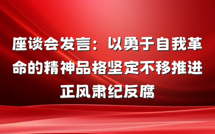座谈会发言：以勇于自我革命的精神品格坚定不移推进正风肃纪反腐