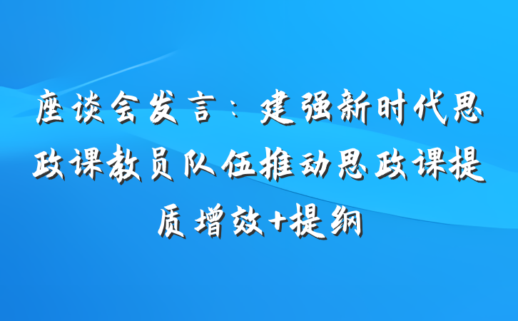 座谈会发言：建强新时代思政课教员队伍推动思政课提质增效 提纲