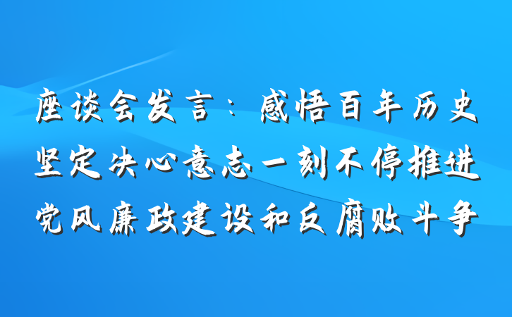 座谈会发言：感悟百年历史坚定决心意志一刻不停推进党风廉政建设和反腐败斗争