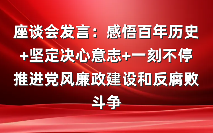 座谈会发言：感悟百年历史 坚定决心意志 一刻不停推进党风廉政建设和反腐败斗争