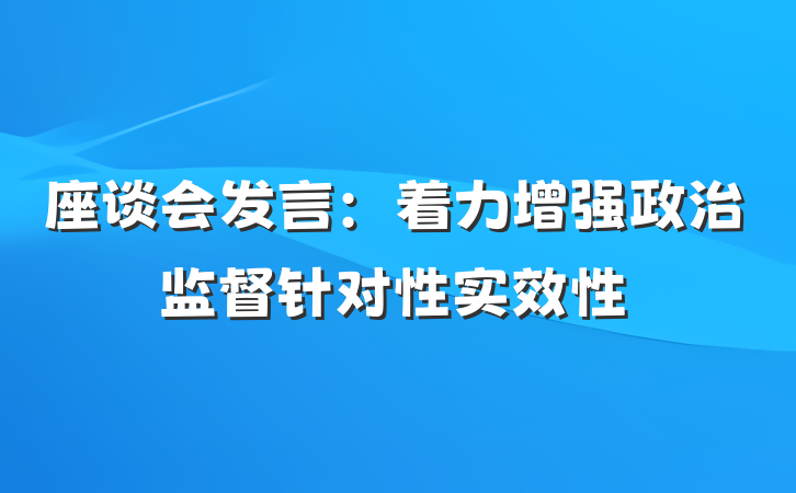 座谈会发言：着力增强政治监督针对性实效性