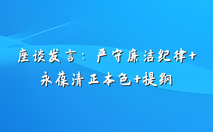 座谈发言：严守廉洁纪律 永葆清正本色 提纲