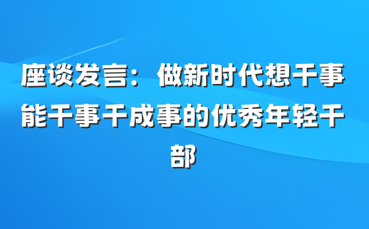 座谈发言：做新时代想干事能干事干成事的优秀年轻干部