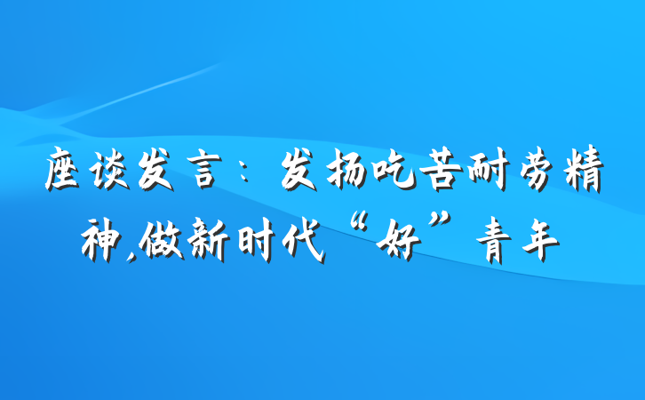 座谈发言：发扬吃苦耐劳精神,做新时代“好”青年