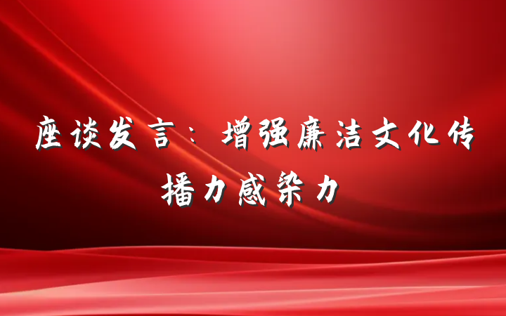 座谈发言：增强廉洁文化传播力感染力