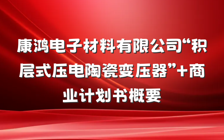 康鸿电子材料有限公司“积层式压电陶瓷变压器” 商业计划书概要