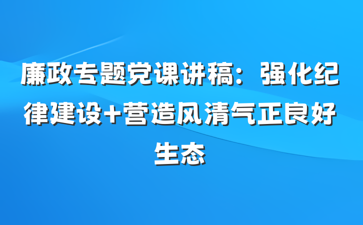 廉政专题党课讲稿：强化纪律建设 营造风清气正良好生态