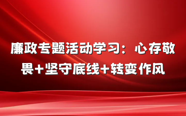 廉政专题活动学习：心存敬畏 坚守底线 转变作风
