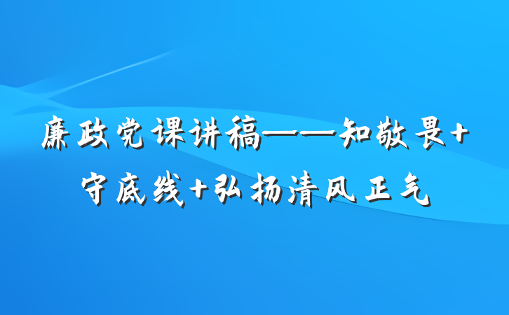 廉政党课讲稿——知敬畏 守底线 弘扬清风正气