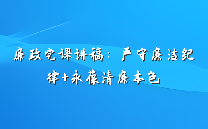 廉政党课讲稿：严守廉洁纪律 永葆清廉本色