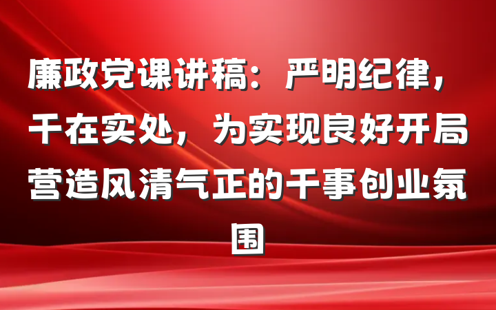 廉政党课讲稿：严明纪律，干在实处，为实现良好开局营造风清气正的干事创业氛围