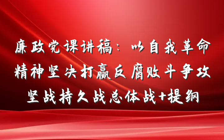 廉政党课讲稿：以自我革命精神坚决打赢反腐败斗争攻坚战持久战总体战 提纲