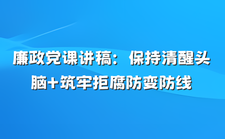 廉政党课讲稿：保持清醒头脑 筑牢拒腐防变防线