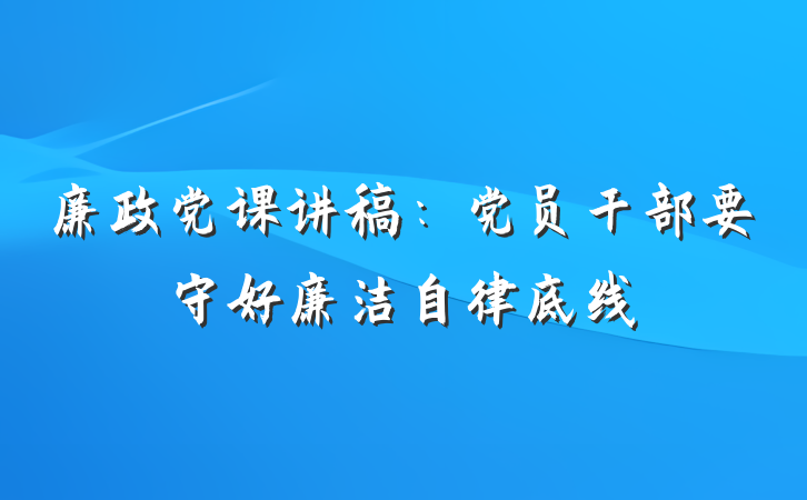 廉政党课讲稿：党员干部要守好廉洁自律底线