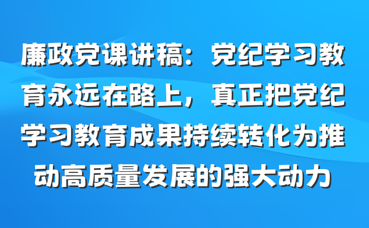 廉政党课讲稿：党纪学习教育永远在路上，真正把党纪学习教育成果持续转化为推动高质量发展的强大动力