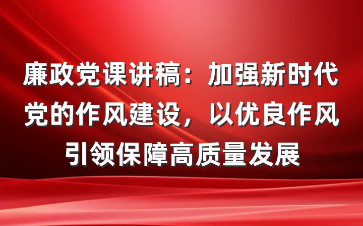 廉政党课讲稿：加强新时代党的作风建设，以优良作风引领保障高质量发展
