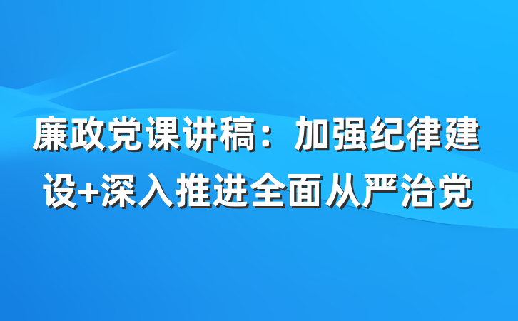 廉政党课讲稿：加强纪律建设 深入推进全面从严治党