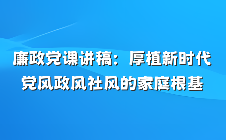 廉政党课讲稿：厚植新时代党风政风社风的家庭根基