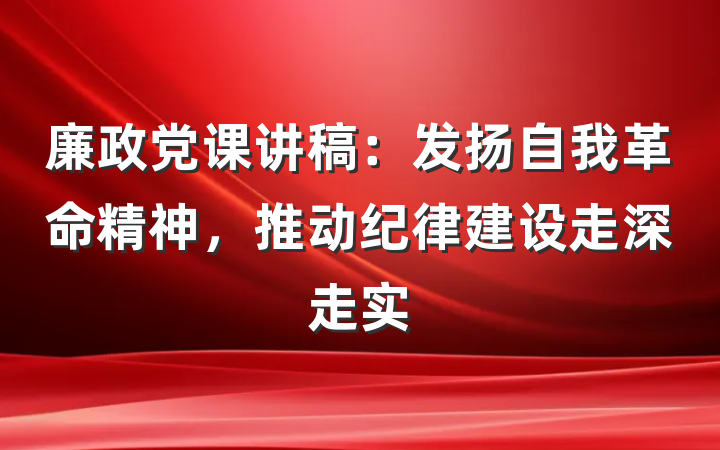 廉政党课讲稿：发扬自我革命精神，推动纪律建设走深走实