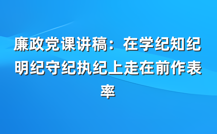 廉政党课讲稿：在学纪知纪明纪守纪执纪上走在前作表率