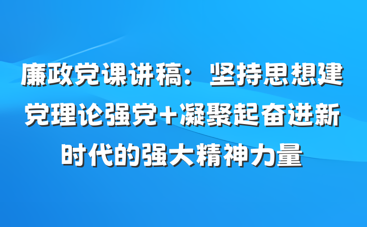 廉政党课讲稿：坚持思想建党理论强党 凝聚起奋进新时代的强大精神力量