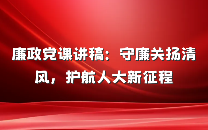 廉政党课讲稿：守廉关扬清风，护航人大新征程