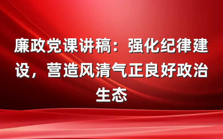 廉政党课讲稿：强化纪律建设，营造风清气正良好政治生态