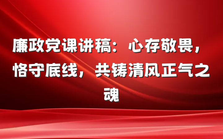 廉政党课讲稿：心存敬畏，恪守底线，共铸清风正气之魂
