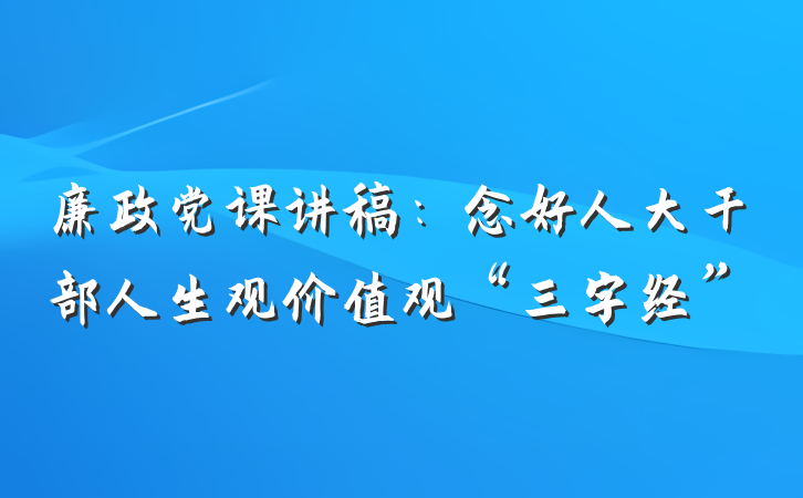 廉政党课讲稿：念好人大干部人生观价值观“三字经”