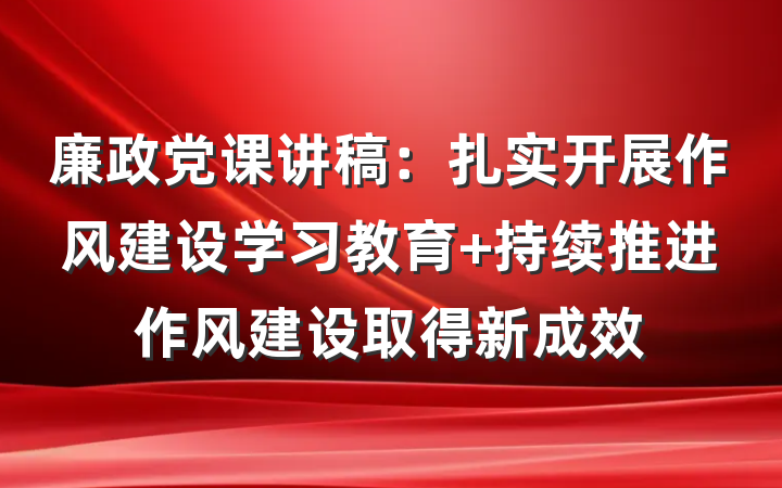 廉政党课讲稿：扎实开展作风建设学习教育 持续推进作风建设取得新成效