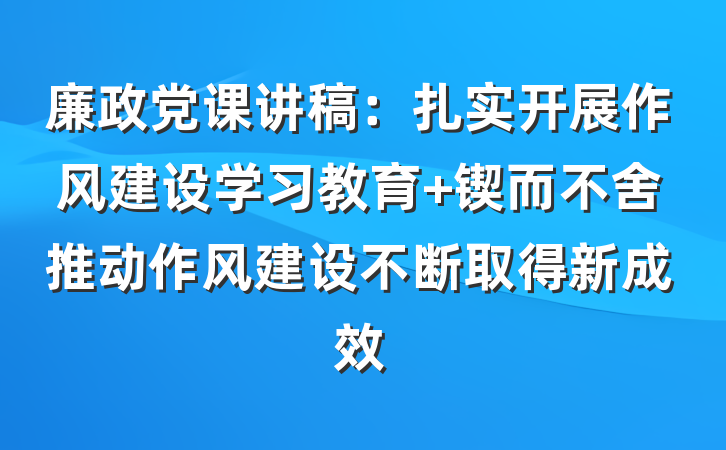 廉政党课讲稿：扎实开展作风建设学习教育 锲而不舍推动作风建设不断取得新成效