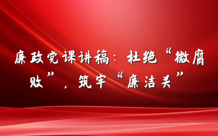 廉政党课讲稿：杜绝“微腐败”，筑牢“廉洁关”
